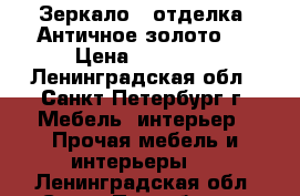 Зеркало , отделка “Античное золото“  › Цена ­ 28 400 - Ленинградская обл., Санкт-Петербург г. Мебель, интерьер » Прочая мебель и интерьеры   . Ленинградская обл.,Санкт-Петербург г.